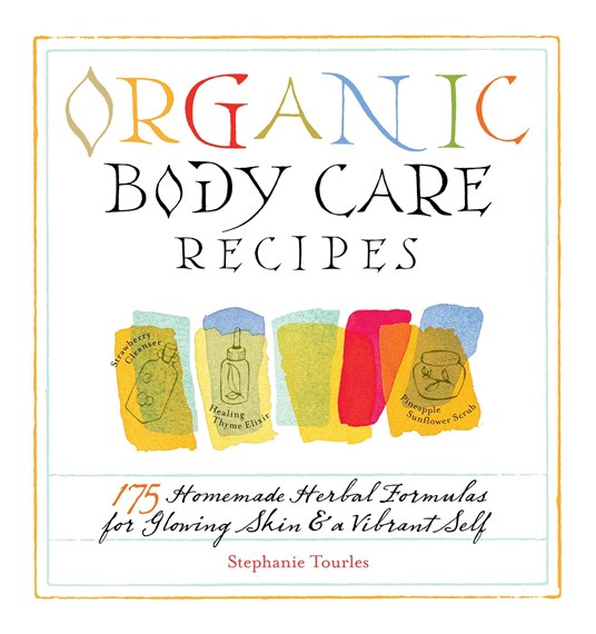 Organic Body Care Recipes 175 Homemade Herbal Formulas for Glowing Skin and a Vibrant Self by Stephanie Tourles